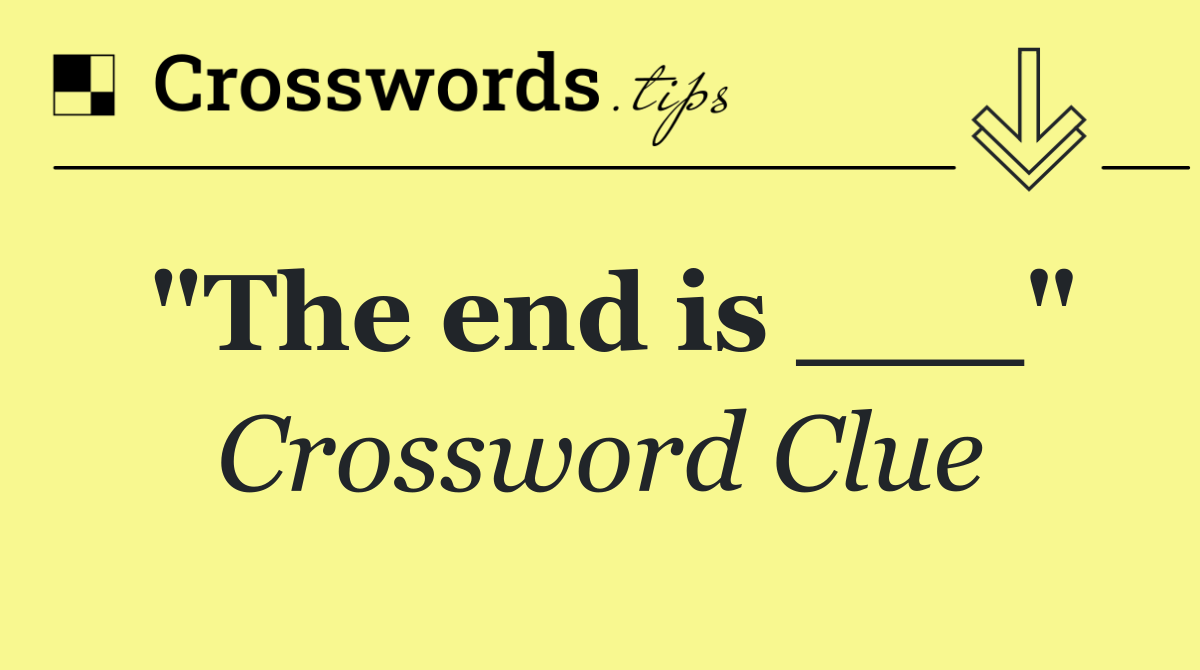 "The end is ___"