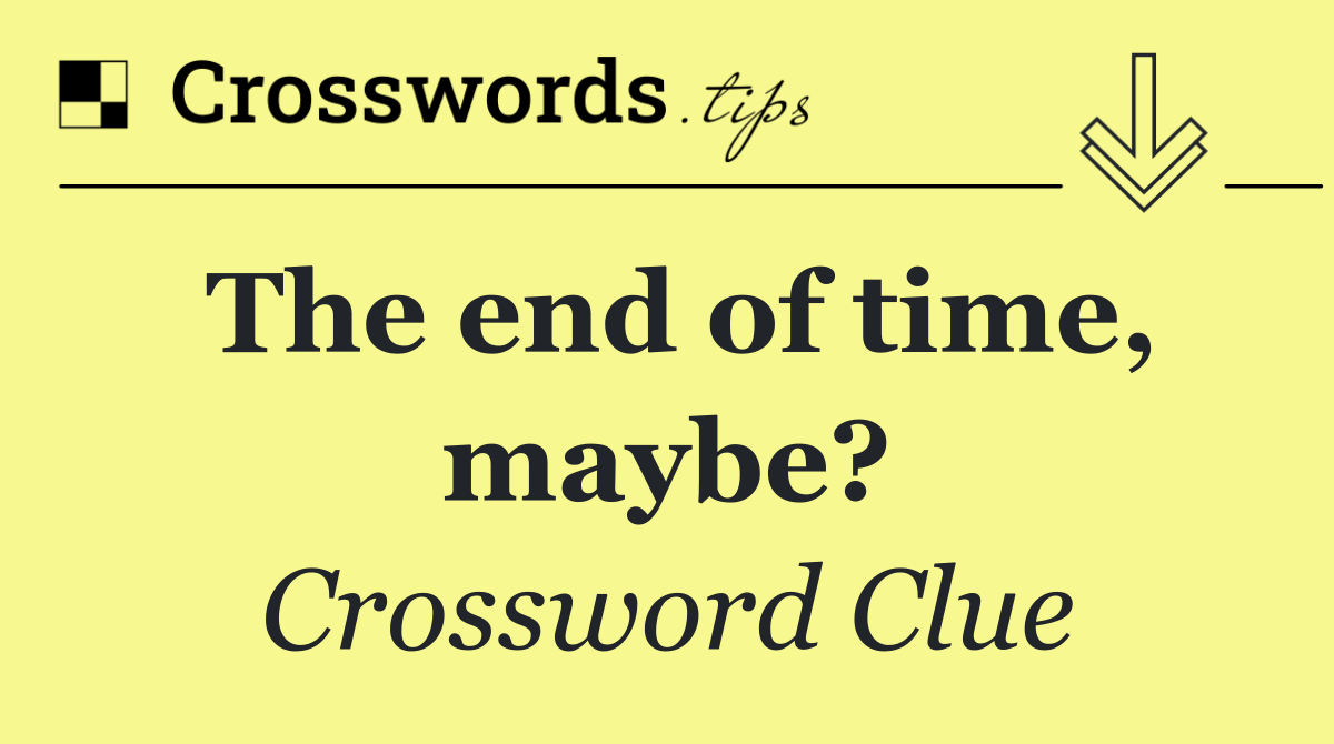 The end of time, maybe?
