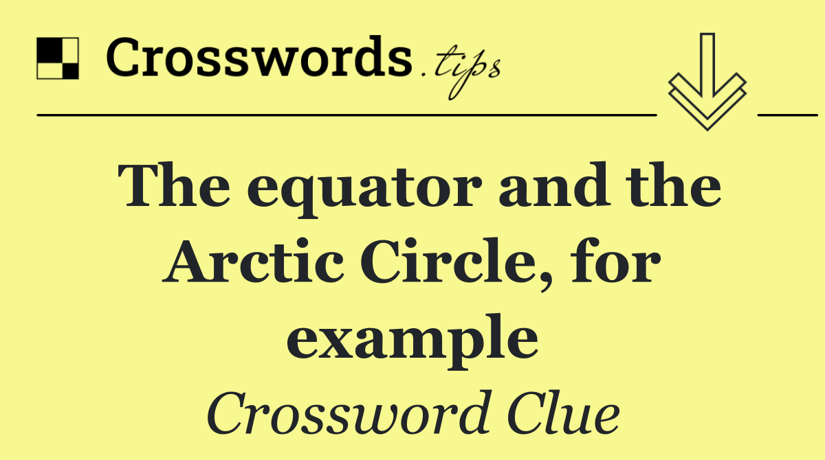 The equator and the Arctic Circle, for example