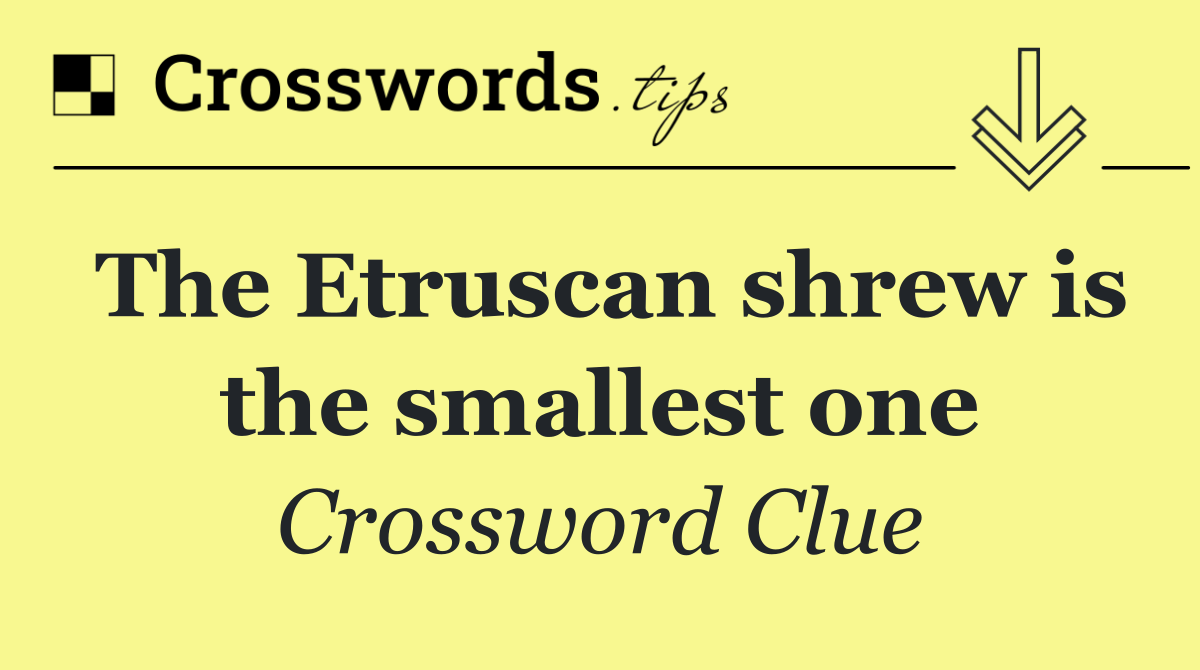 The Etruscan shrew is the smallest one