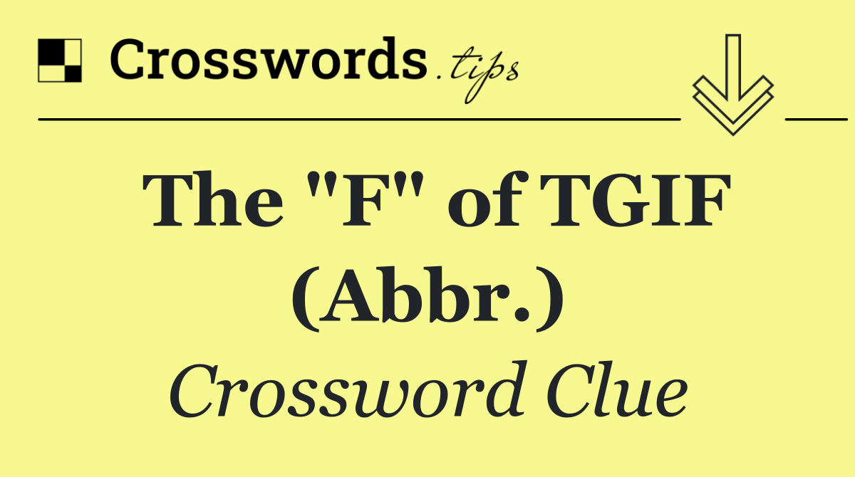 The "F" of TGIF (Abbr.)