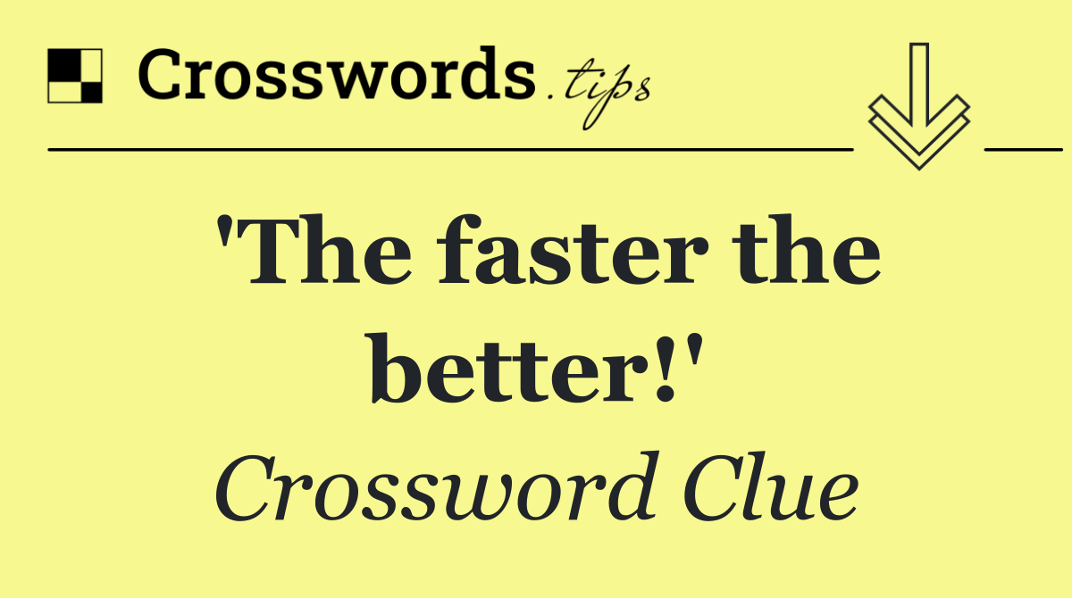 'The faster the better!'