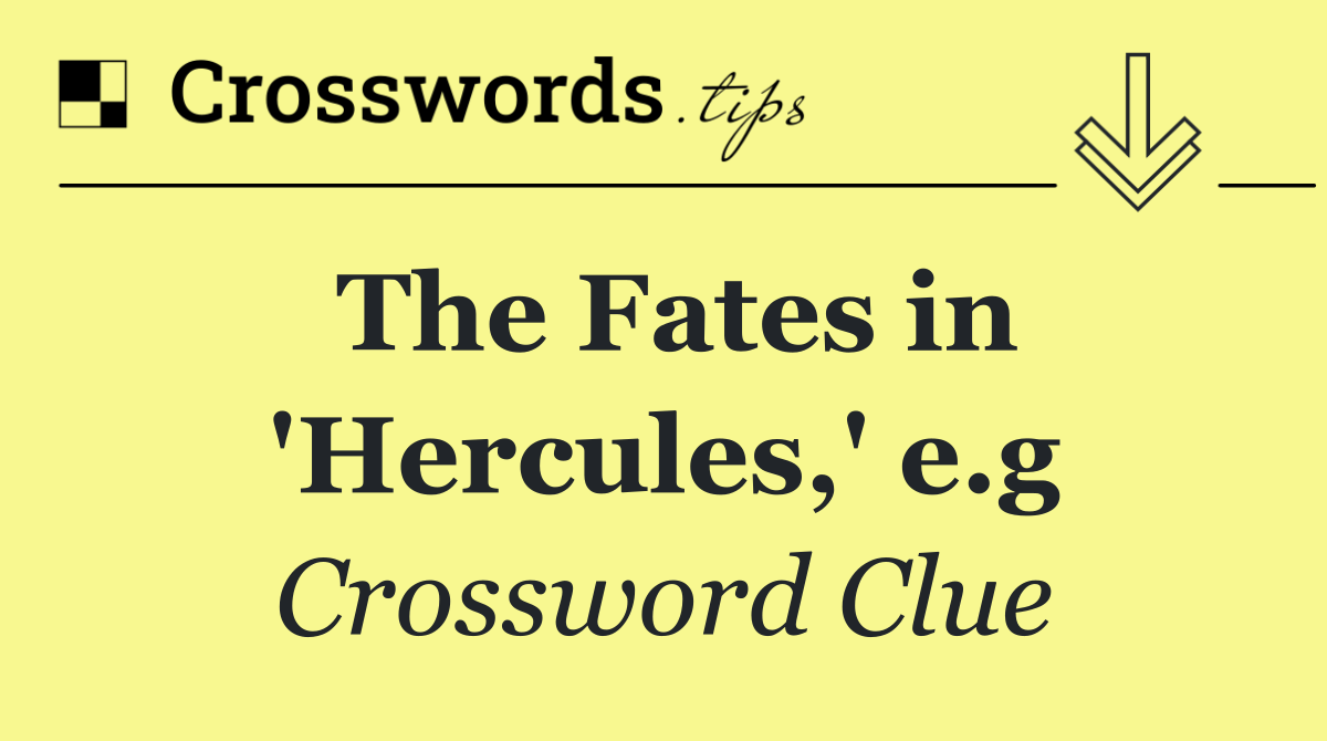 The Fates in 'Hercules,' e.g