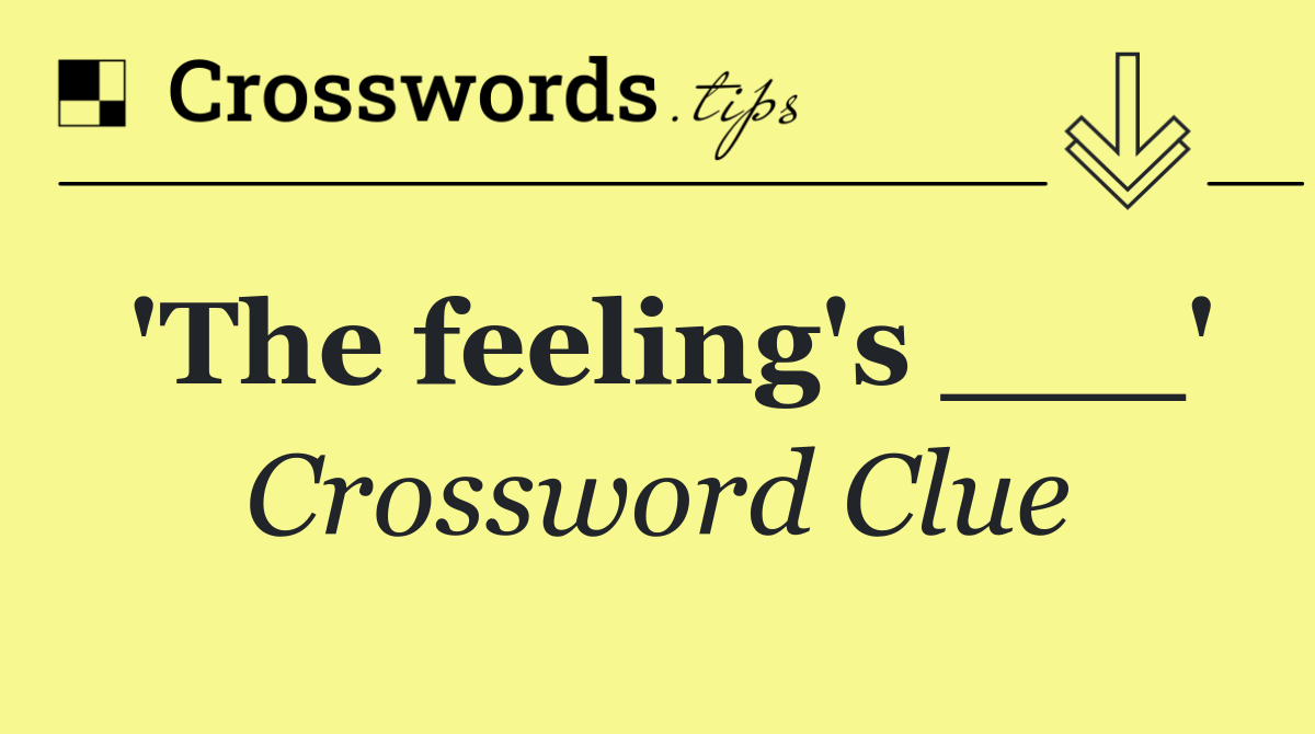 'The feeling's ___'