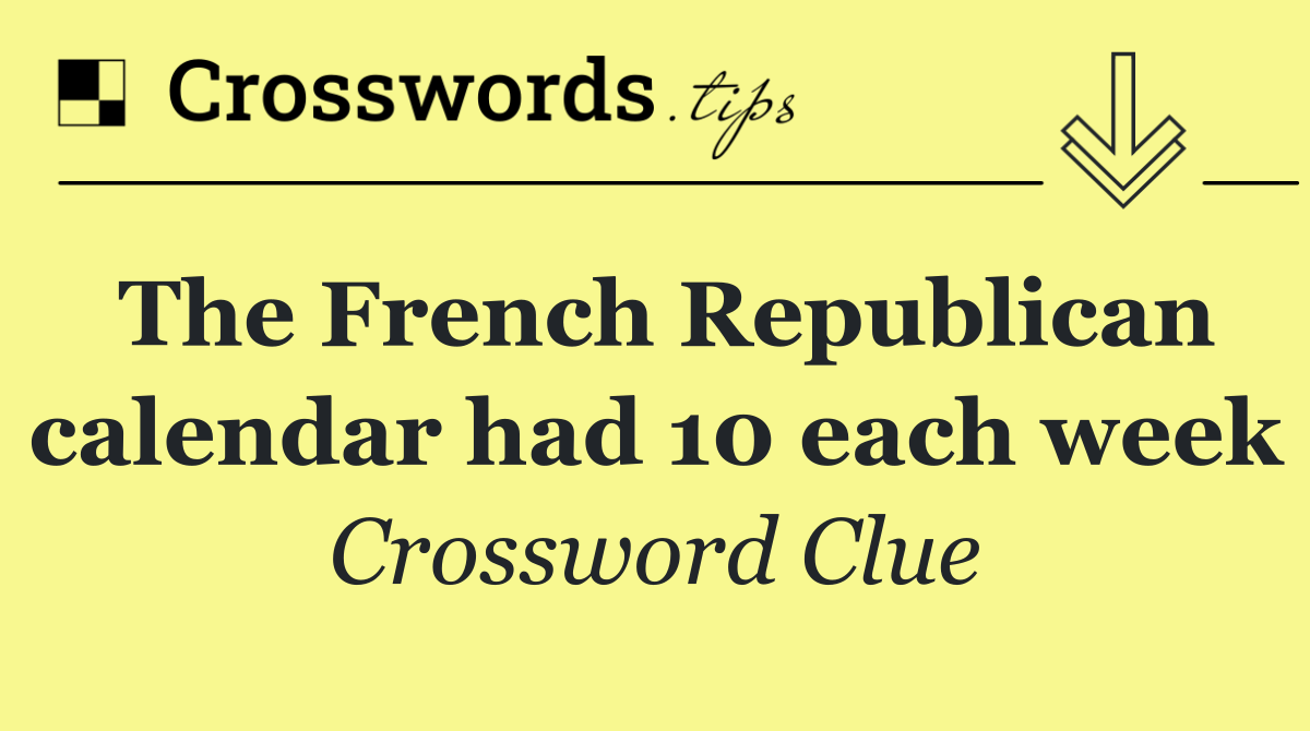 The French Republican calendar had 10 each week