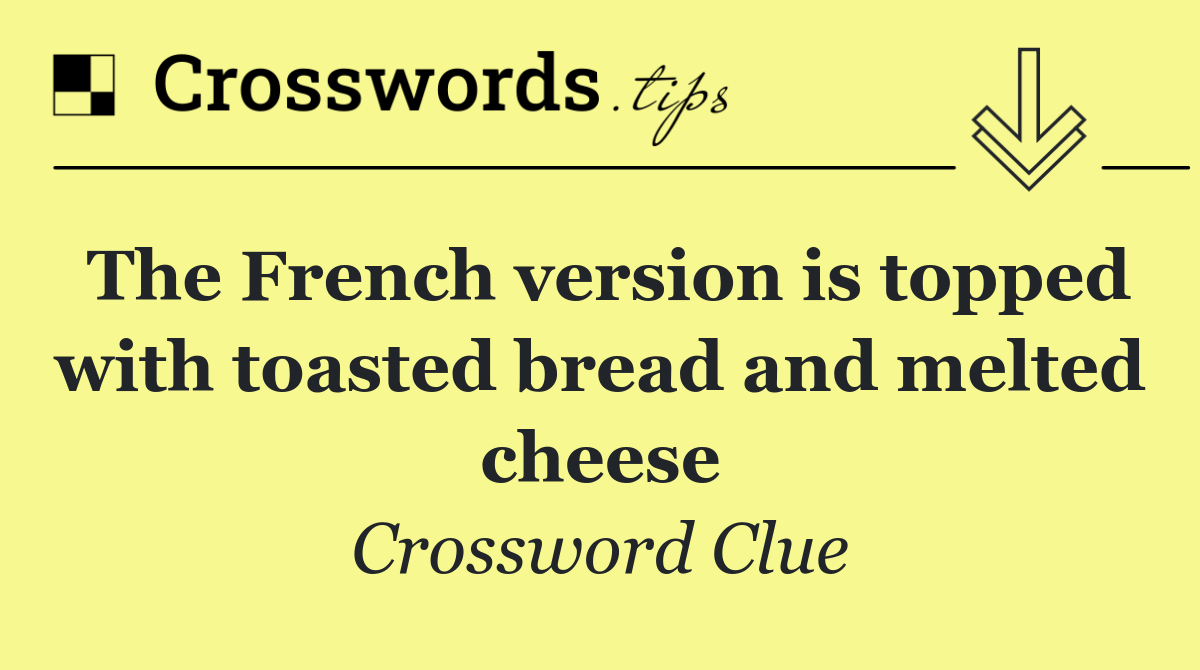 The French version is topped with toasted bread and melted cheese