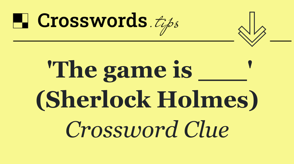 'The game is ___' (Sherlock Holmes)