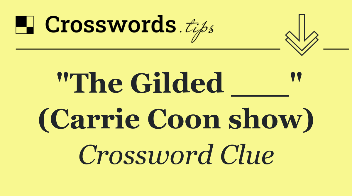 "The Gilded ___" (Carrie Coon show)