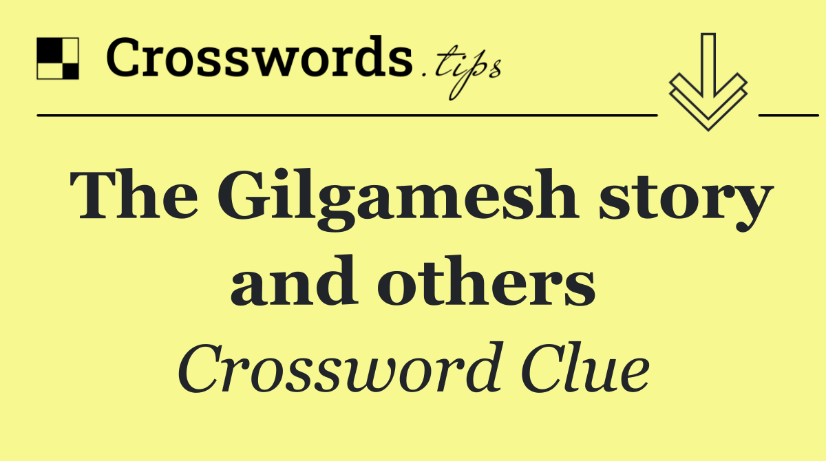 The Gilgamesh story and others