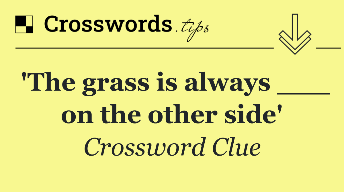 'The grass is always ___ on the other side'