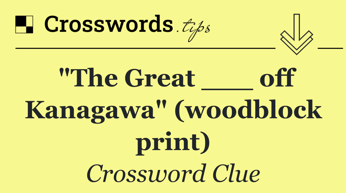 "The Great ___ off Kanagawa" (woodblock print)