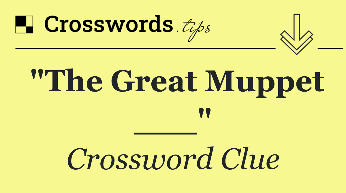 "The Great Muppet ___"
