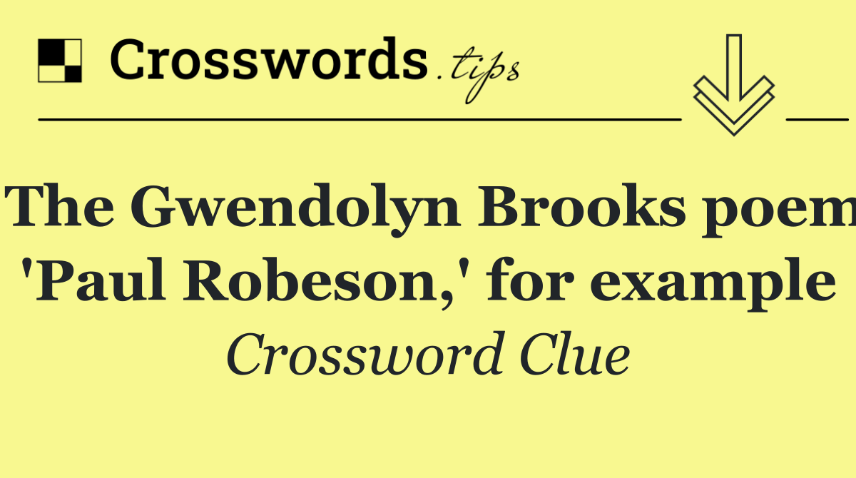 The Gwendolyn Brooks poem 'Paul Robeson,' for example