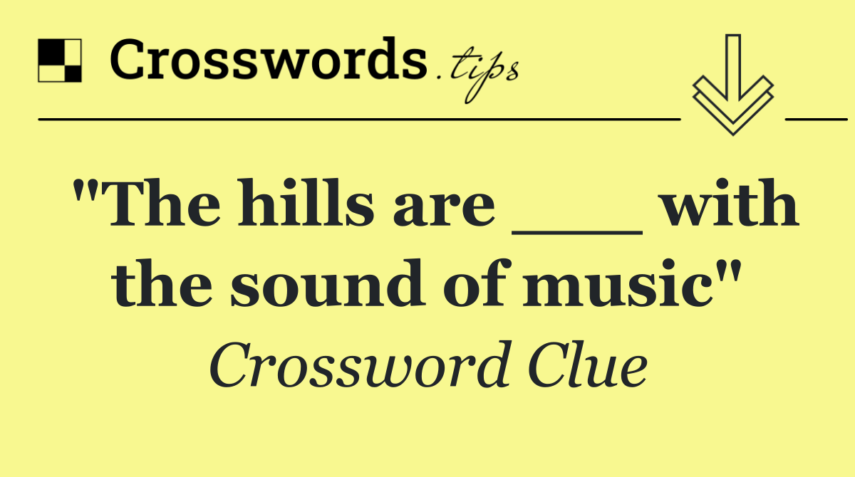 "The hills are ___ with the sound of music"