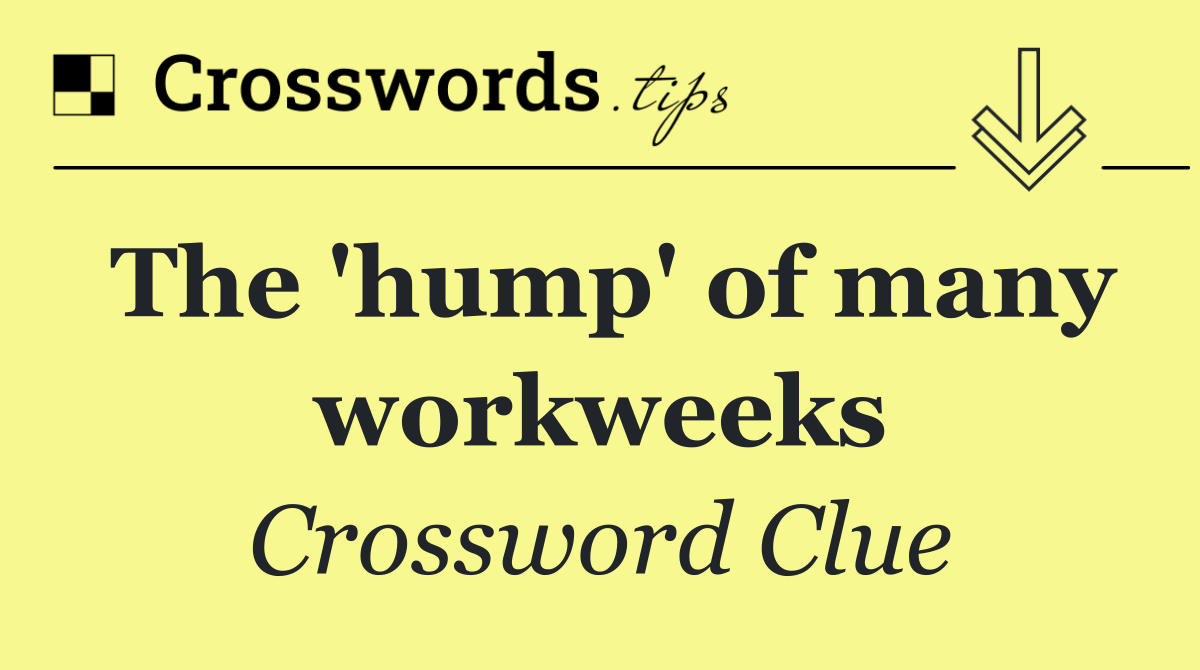 The 'hump' of many workweeks