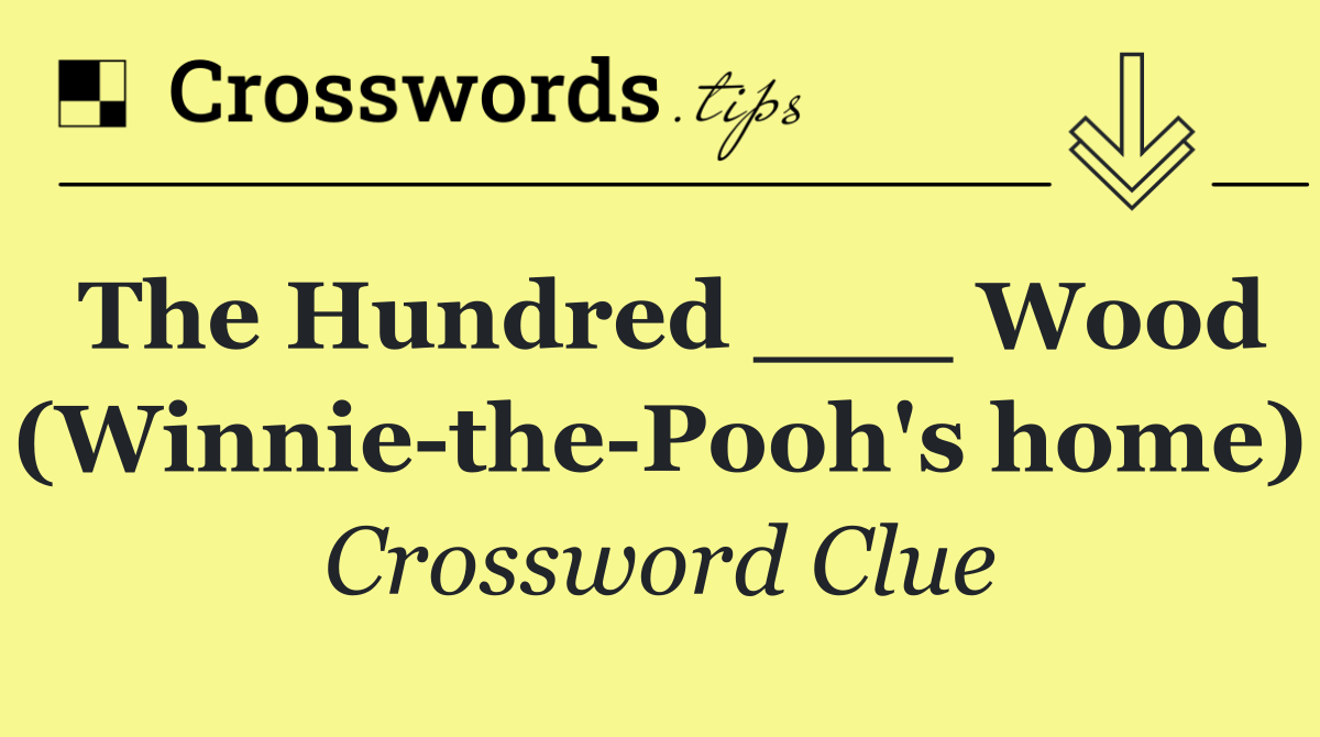 The Hundred ___ Wood (Winnie the Pooh's home)