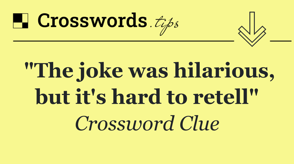 "The joke was hilarious, but it's hard to retell"