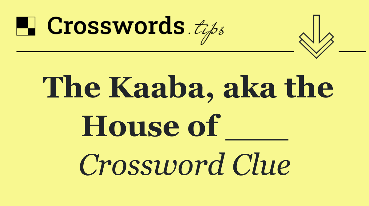 The Kaaba, aka the House of ___