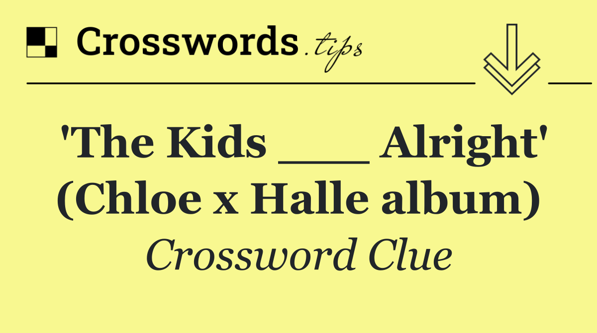 'The Kids ___ Alright' (Chloe x Halle album)