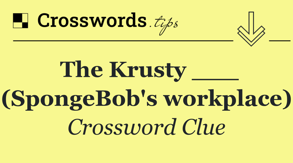 The Krusty ___ (SpongeBob's workplace)