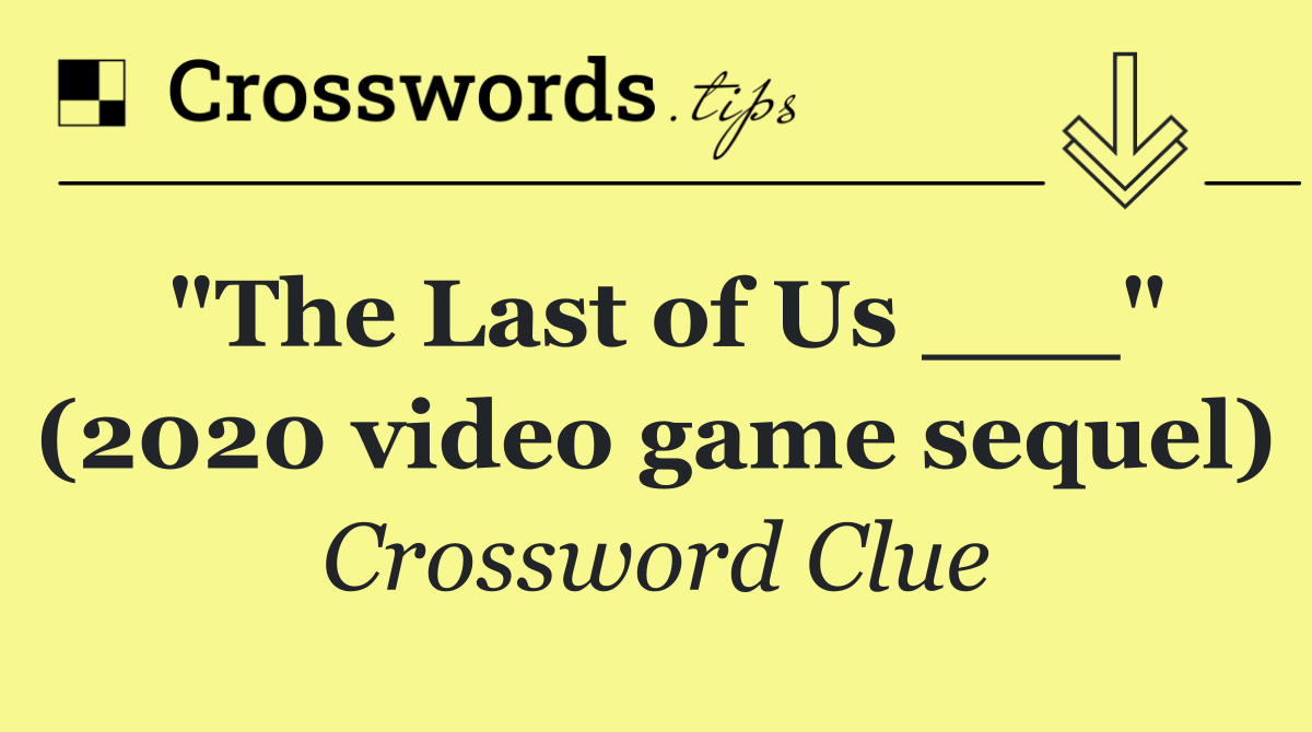 "The Last of Us ___" (2020 video game sequel)