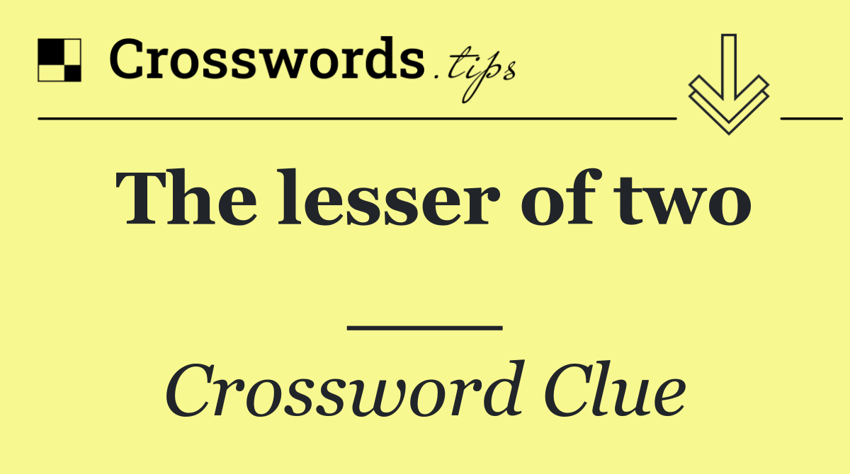 The lesser of two ___