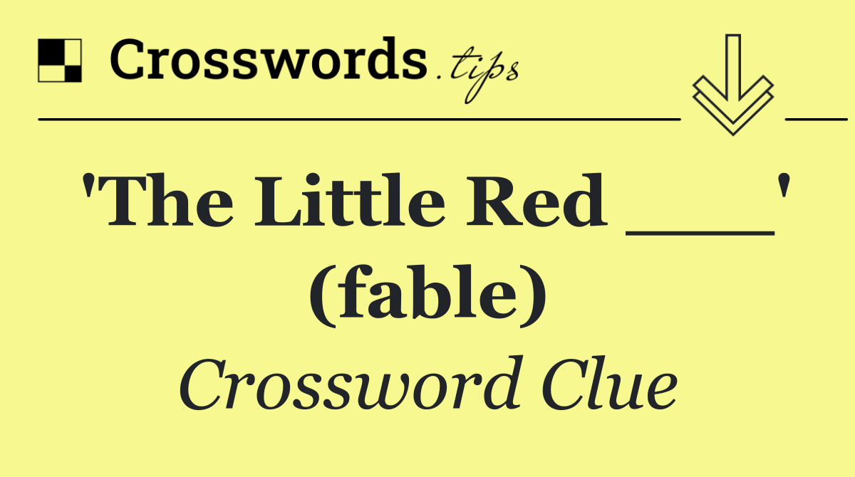 'The Little Red ___' (fable)