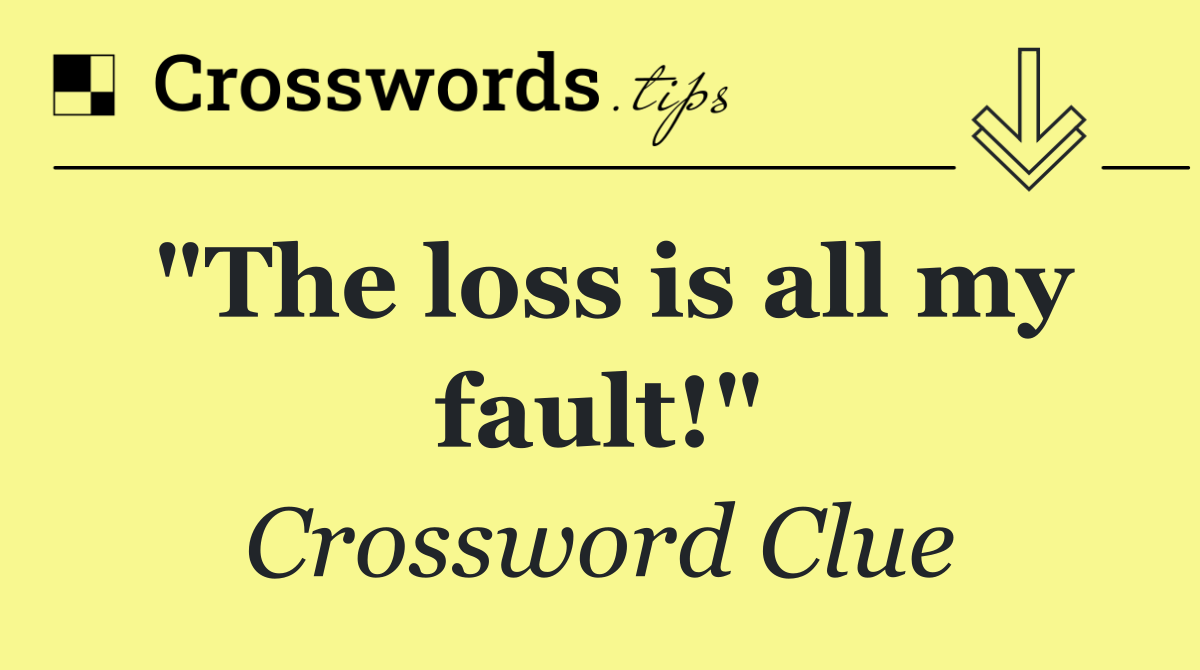 "The loss is all my fault!"