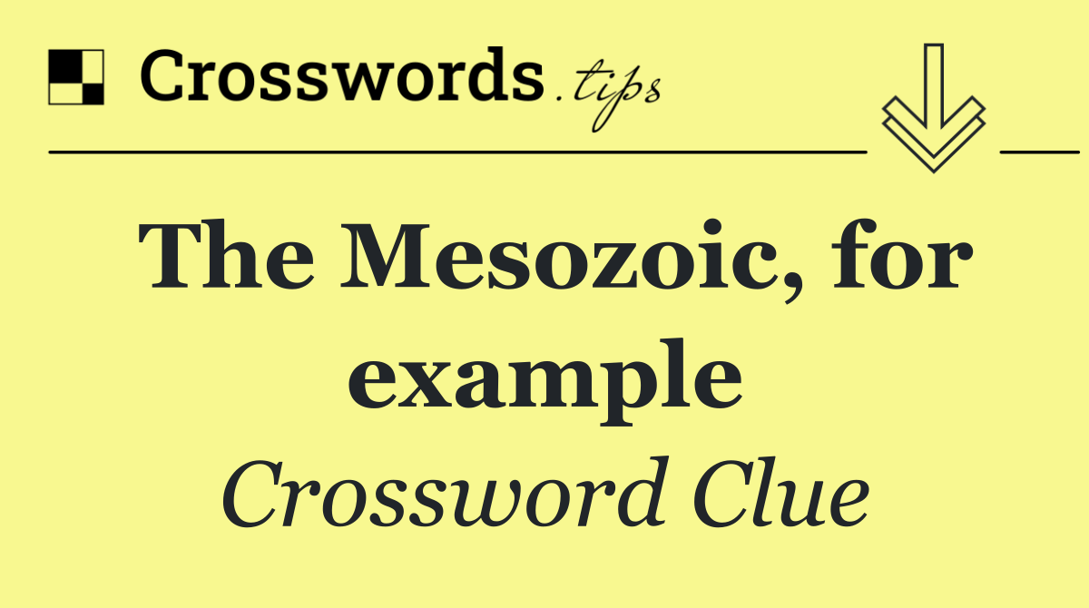 The Mesozoic, for example