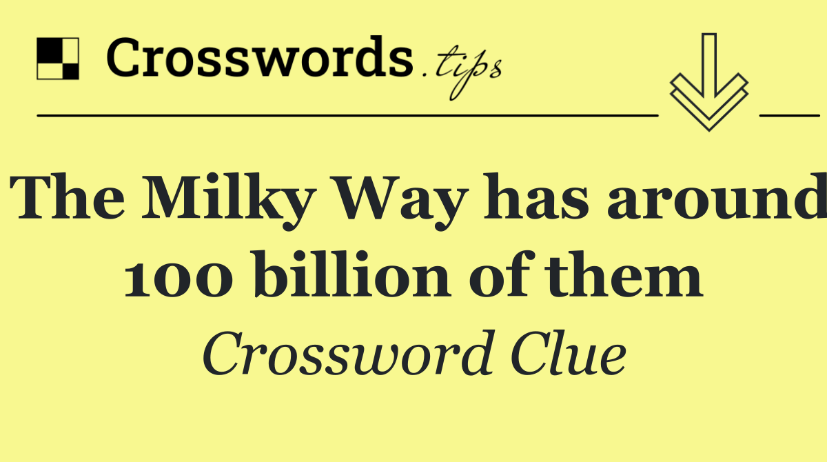 The Milky Way has around 100 billion of them