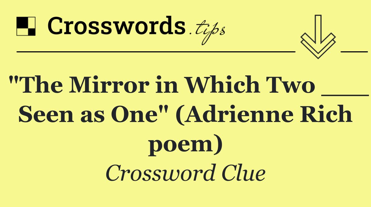 "The Mirror in Which Two ___ Seen as One" (Adrienne Rich poem)
