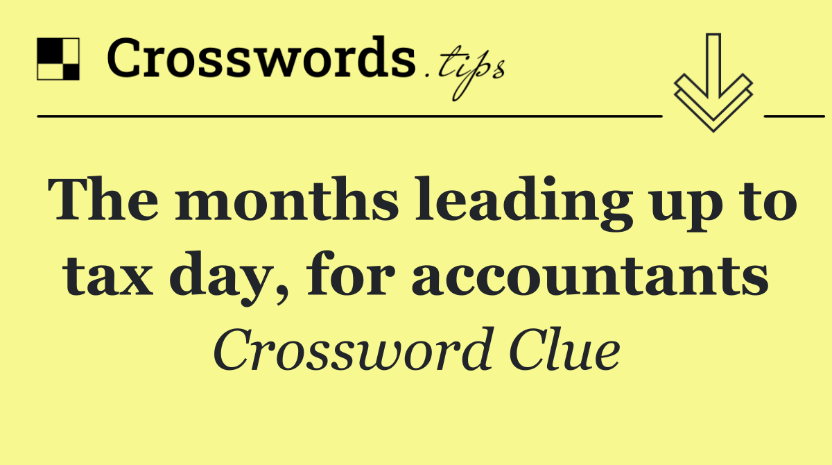 The months leading up to tax day, for accountants