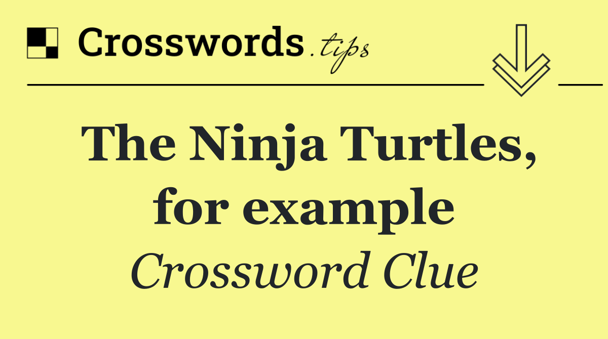 The Ninja Turtles, for example