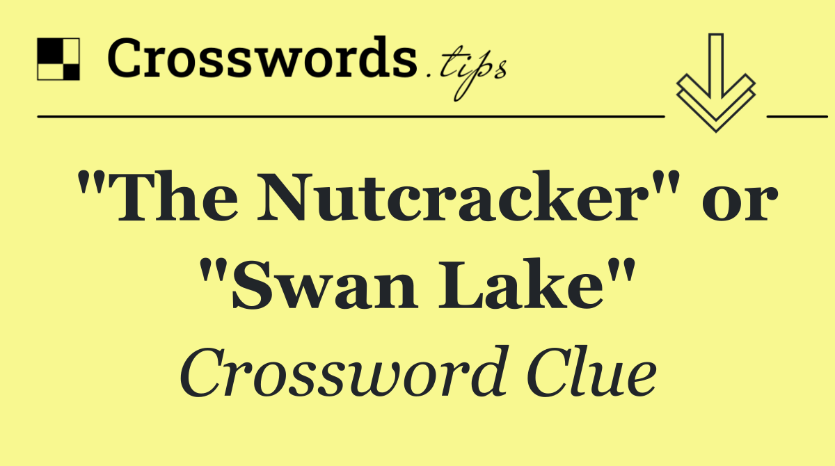 "The Nutcracker" or "Swan Lake"