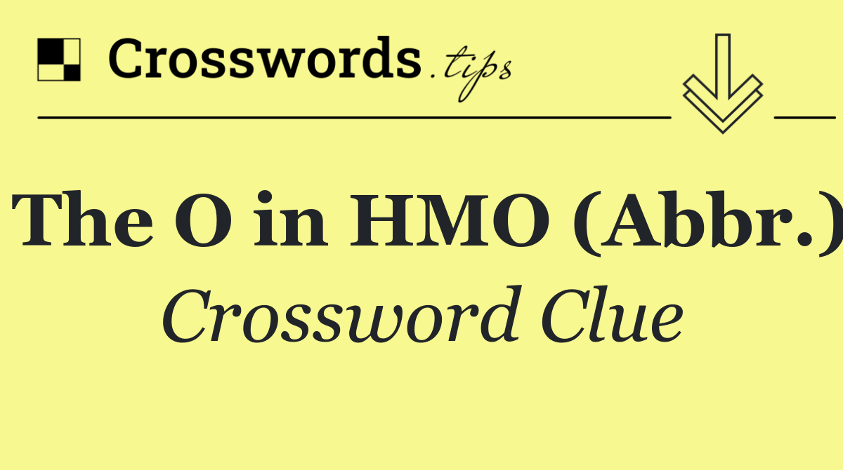 The O in HMO (Abbr.)
