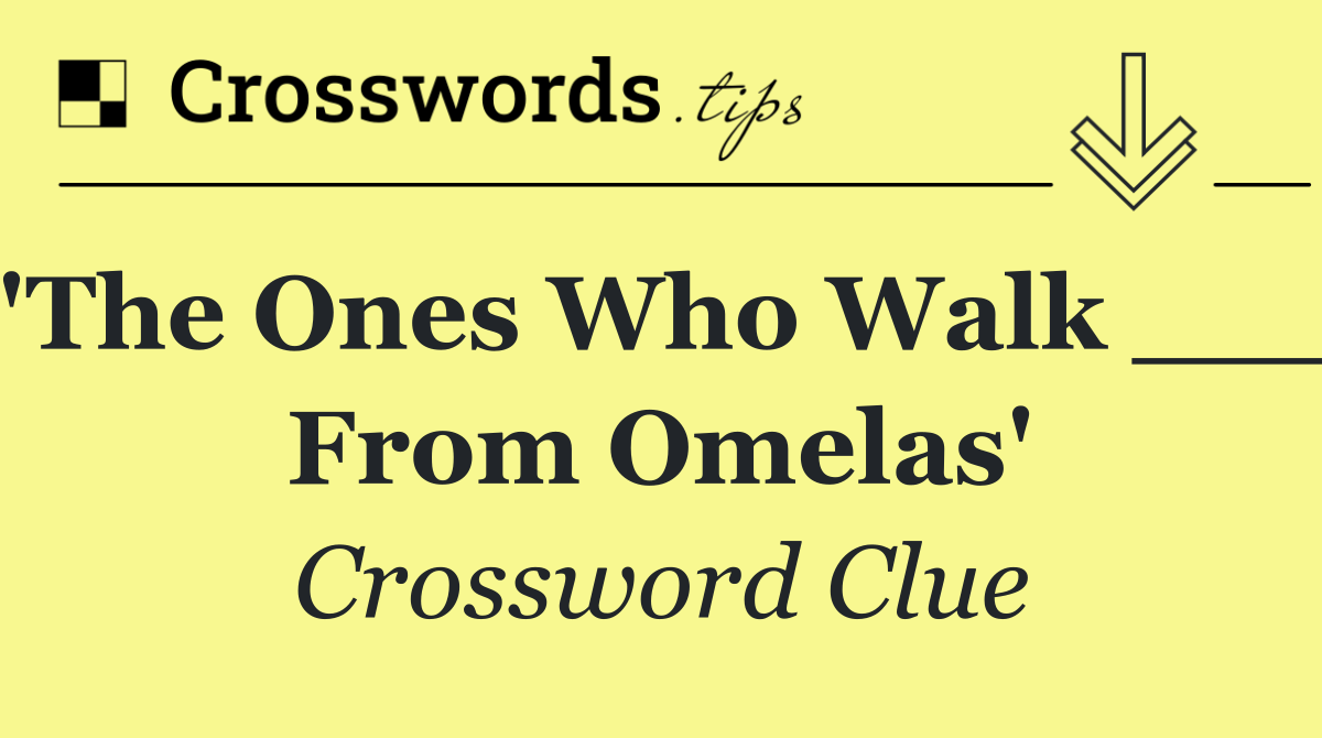 'The Ones Who Walk ___ From Omelas'