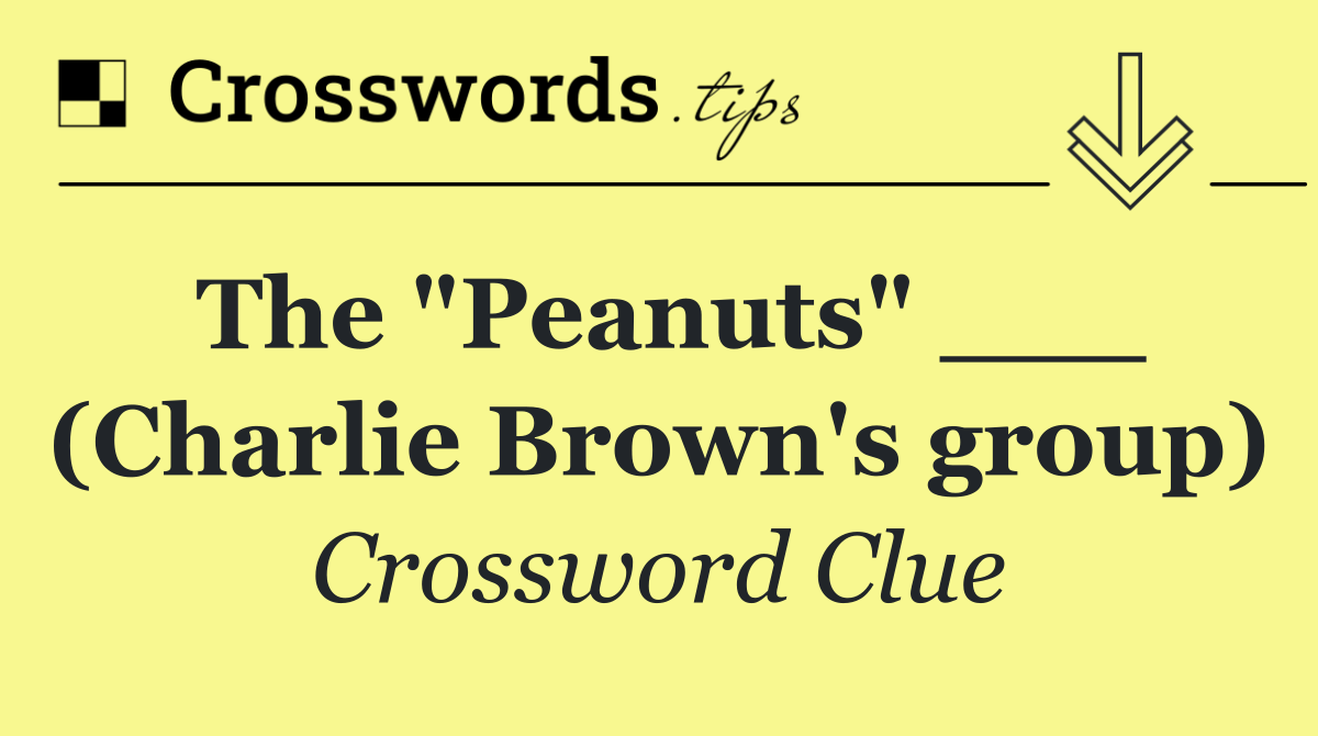 The "Peanuts" ___ (Charlie Brown's group)