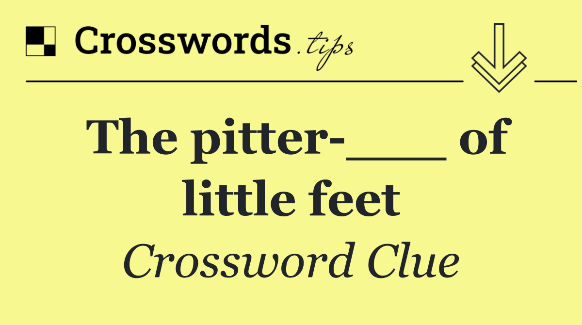 The pitter ___ of little feet