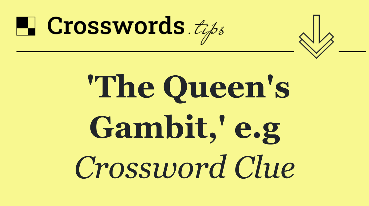 'The Queen's Gambit,' e.g