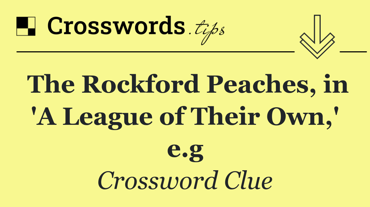 The Rockford Peaches, in 'A League of Their Own,' e.g