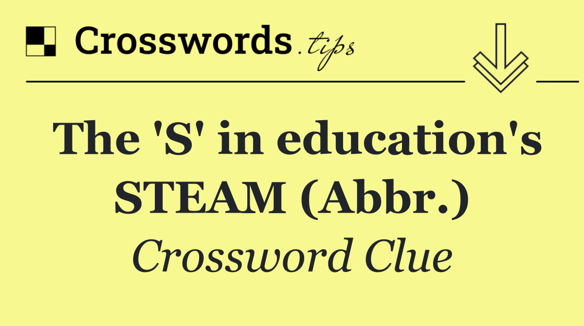 The 'S' in education's STEAM (Abbr.)