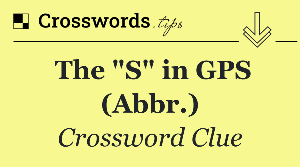 The "S" in GPS (Abbr.)