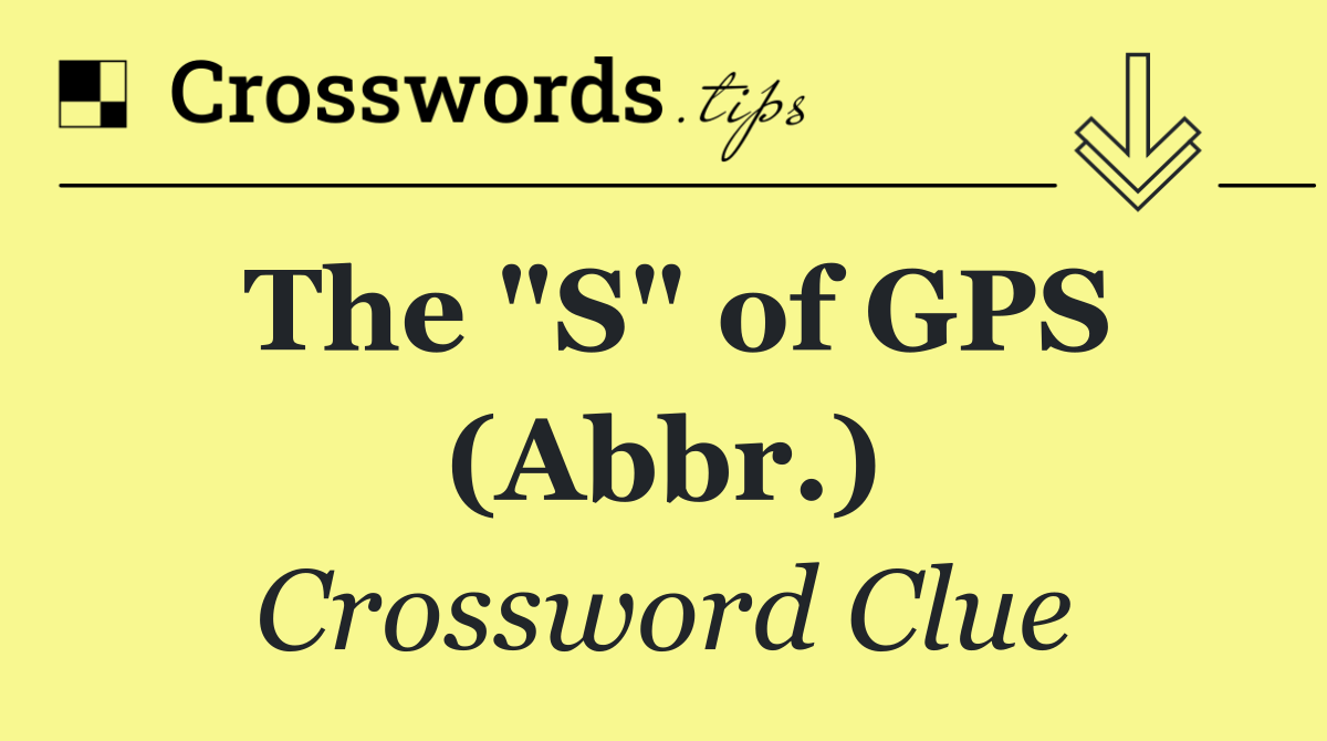 The "S" of GPS (Abbr.)
