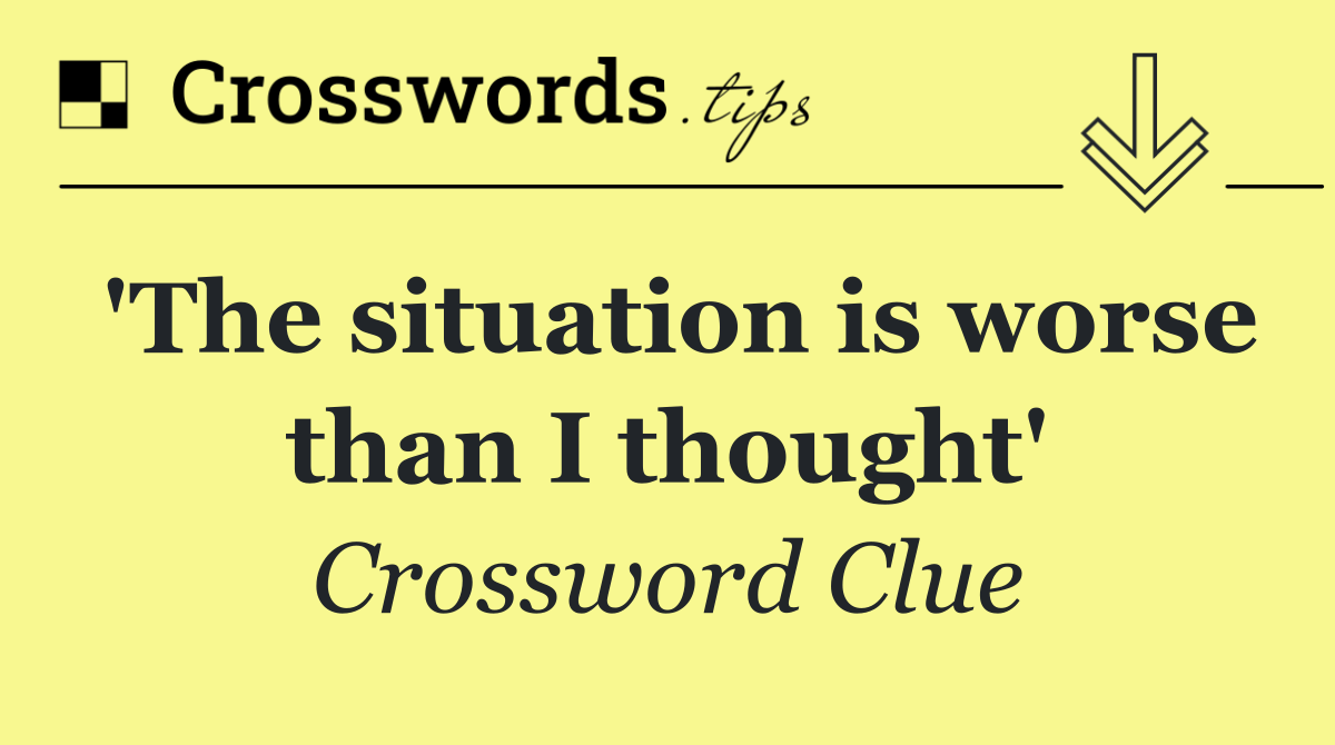 'The situation is worse than I thought'