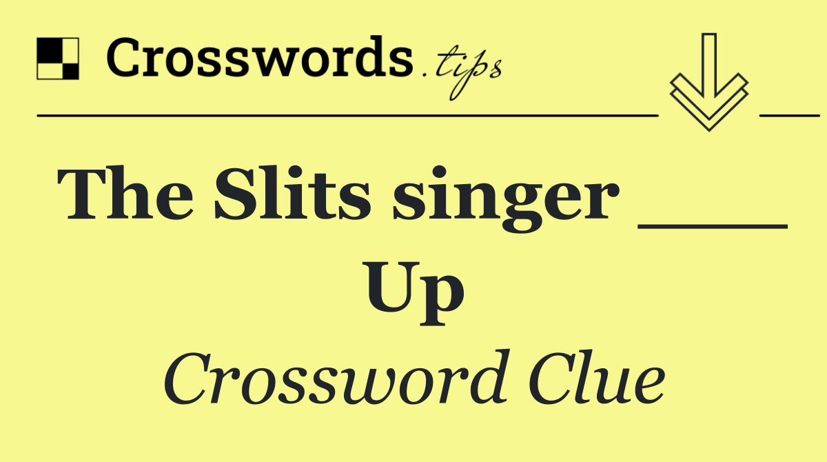 The Slits singer ___ Up