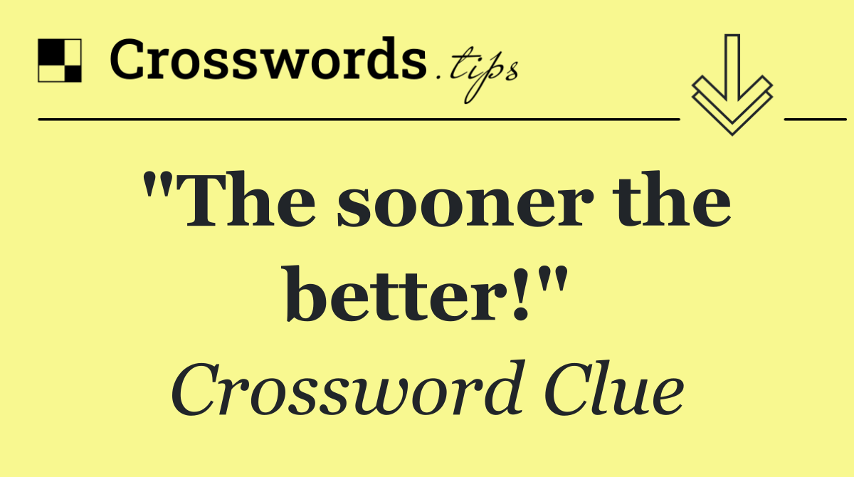 "The sooner the better!"