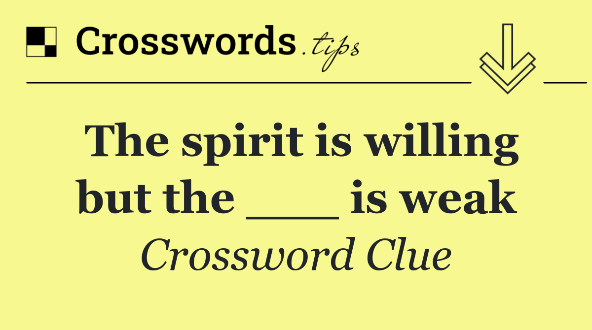 The spirit is willing but the ___ is weak