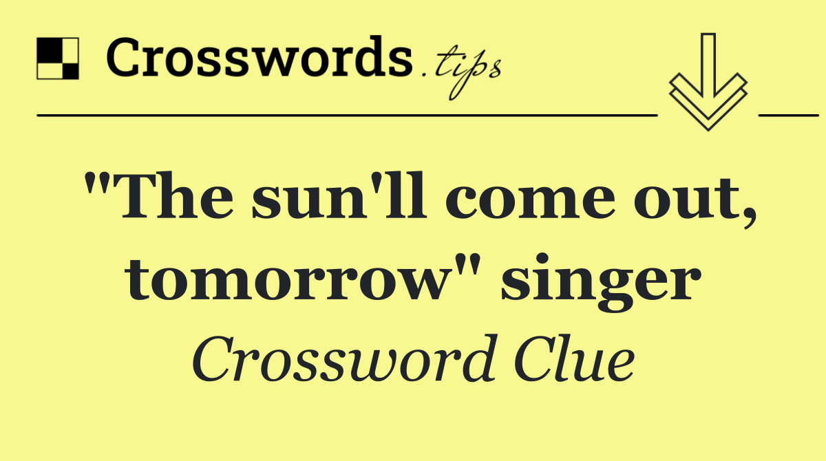 "The sun'll come out, tomorrow" singer