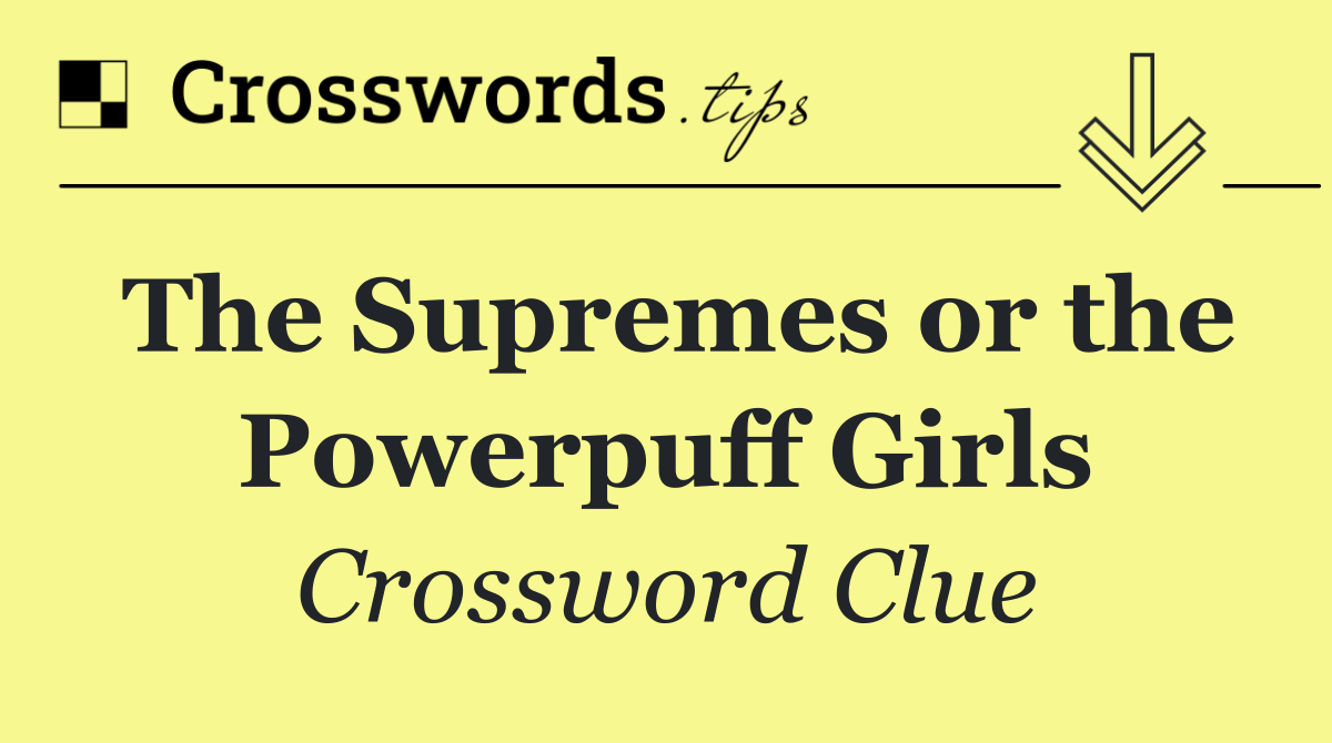 The Supremes or the Powerpuff Girls
