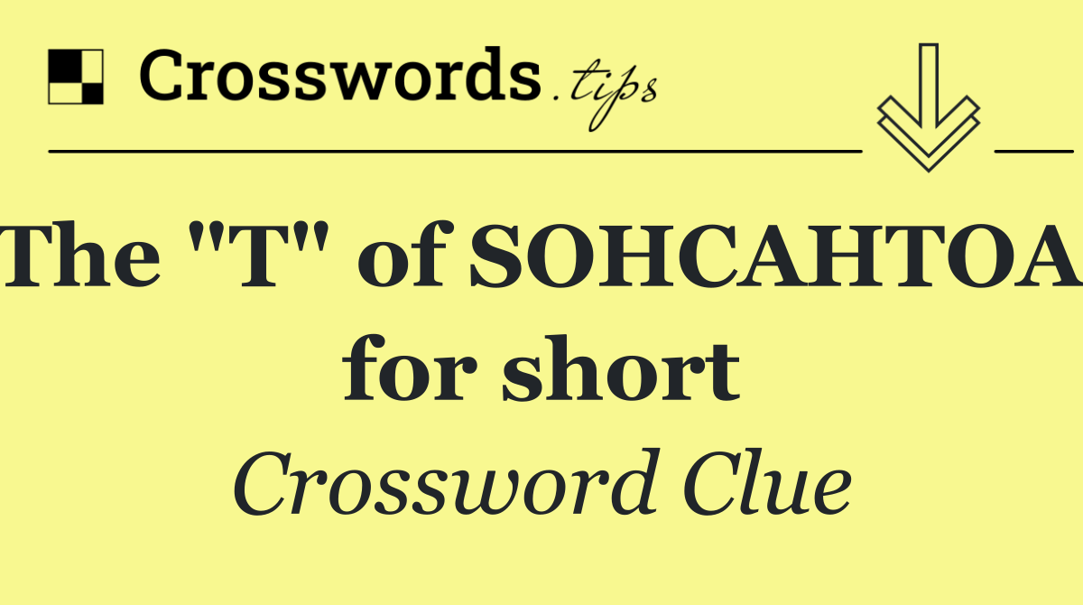 The "T" of SOHCAHTOA, for short